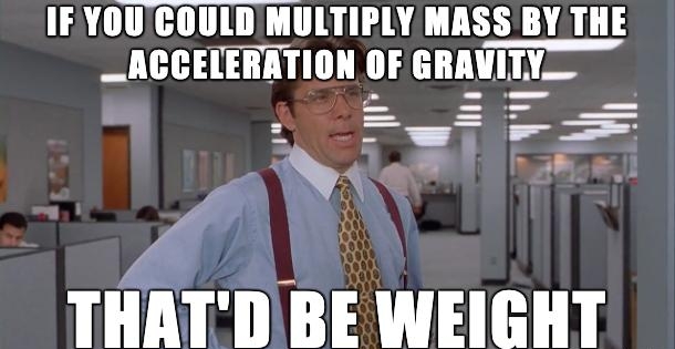 IFYOUCOULD MULTIPLY MASS B ACCELERATION llF GRAVI Y THATDBE WEIGHT