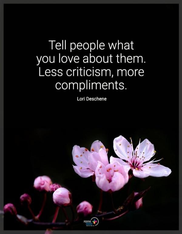 Tell people what you love about them. Less criticism, more compliments. Lori Deschene