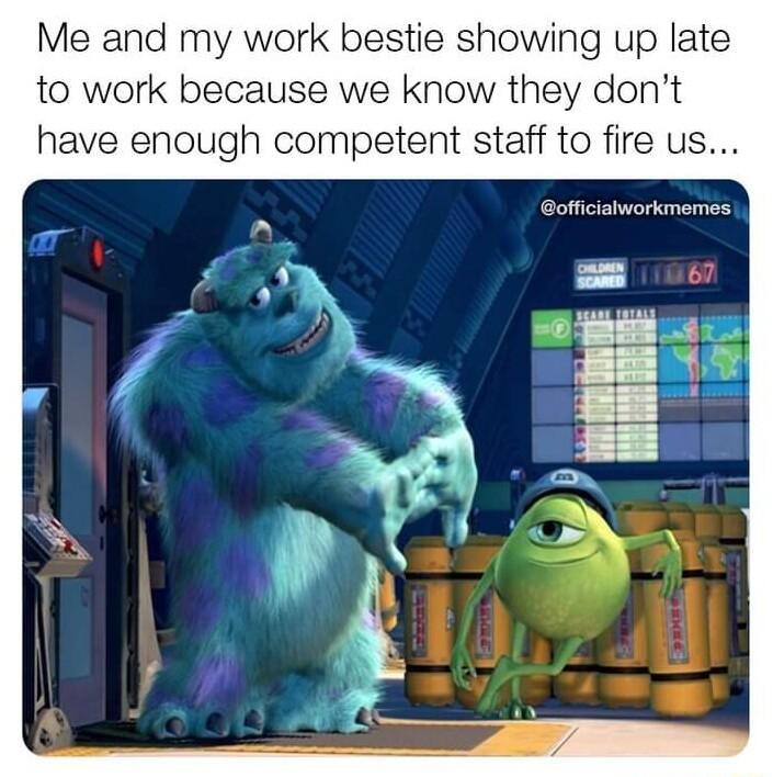 Me and my work bestie showing up late to work because we know they dont have enough competent staff to fire us officialworkmemes B J