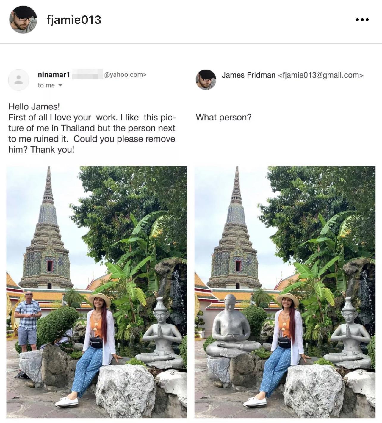 e fiamie013 ninamart s riomn hniorssomacan Helo James Firstof al love your work ke this pio What person ture of me n Thalland but the person next tome rined t Could you please remove him Thank you