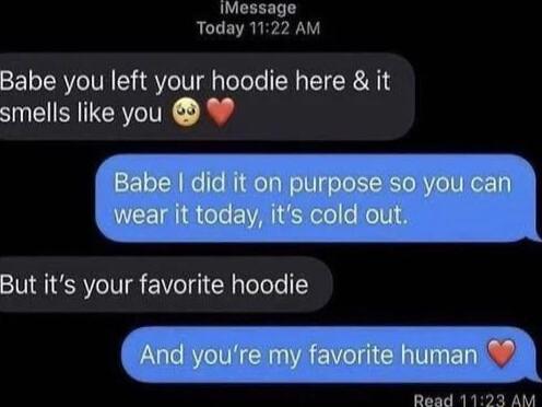 Today Babe you left your hoodie here it smells like you W But its your favorite hoodie Read