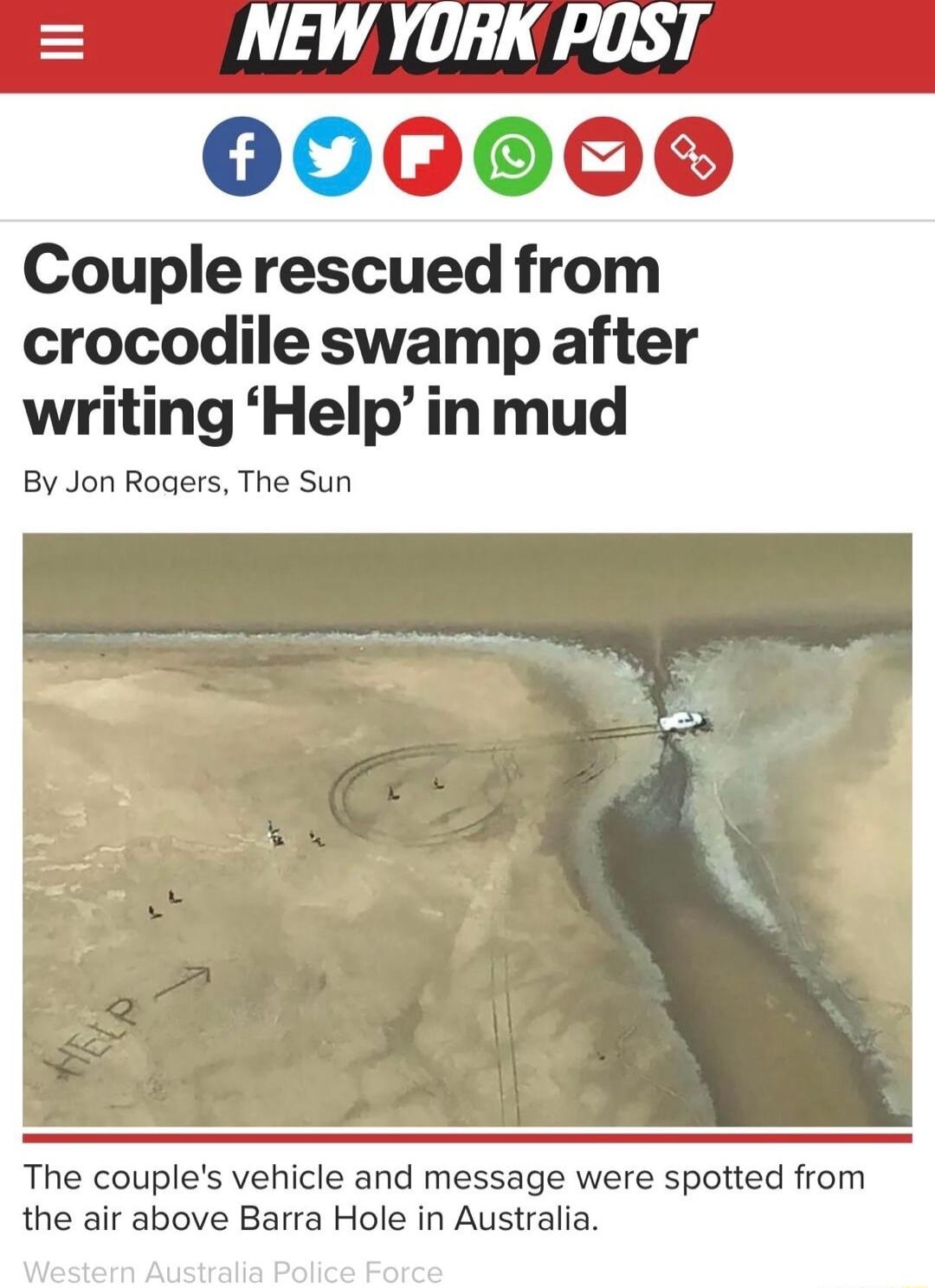 NEW YORK POST 000009 Couplerescued from crocodile swamp after writing Help in mud By Jon Rogers The Sun The couples vehicle and message were spotted from the air above Barra Hole in Australia