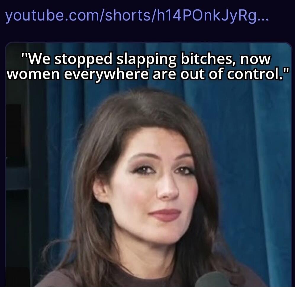 We stopped slapping bitches, now women everywhere are out of control.