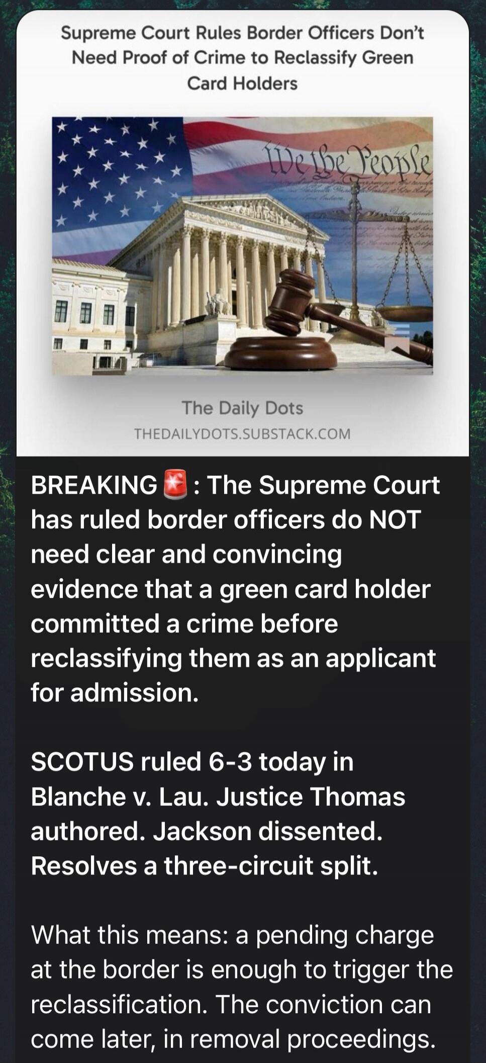 Supreme Court Rules Border Officers Don't Need Proof of Crime to Reclassify Green Card Holders. The Daily Dots. BREAKING: The Supreme Court has ruled border officers do NOT need clear and convincing evidence that a green card holder committed a crime before reclassifying them as an applicant for admission. SCOTUS ruled 6-3 today in Blanche v. Lau. 