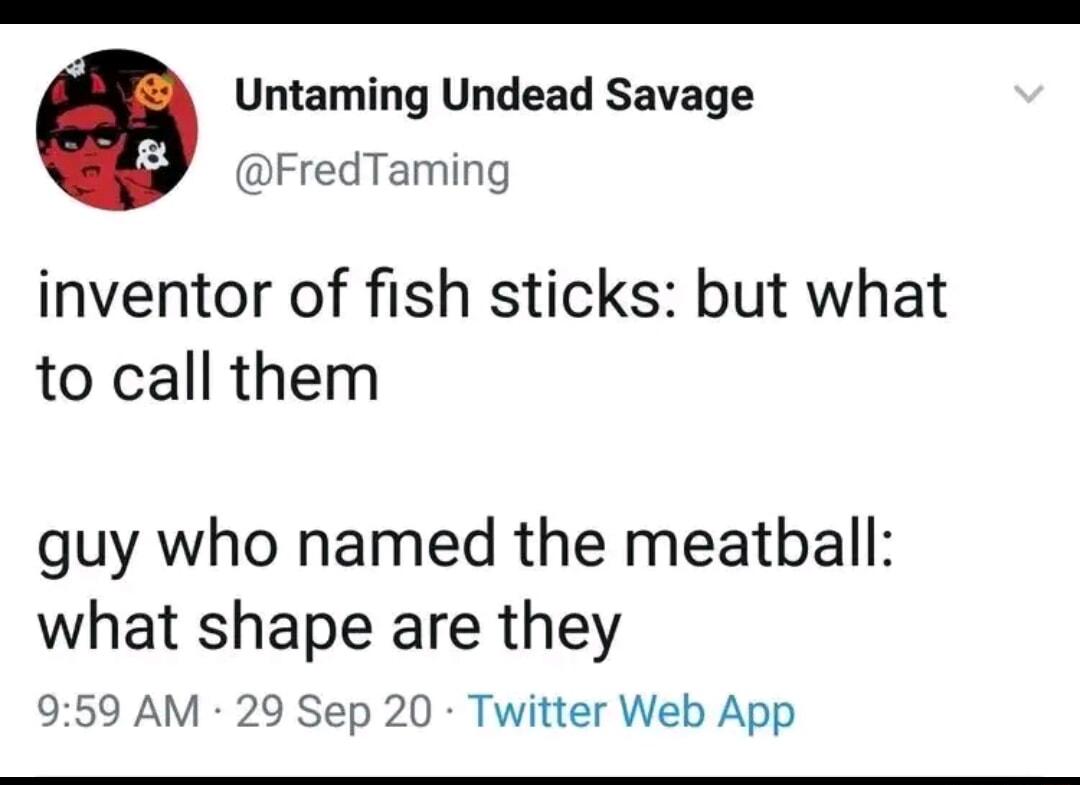 3 Untaming Undead Savage redTaming inventor of fish sticks but what to call them guy who named the meatball what shape are they 959 AM 29 Sep 20 Twitter Web App