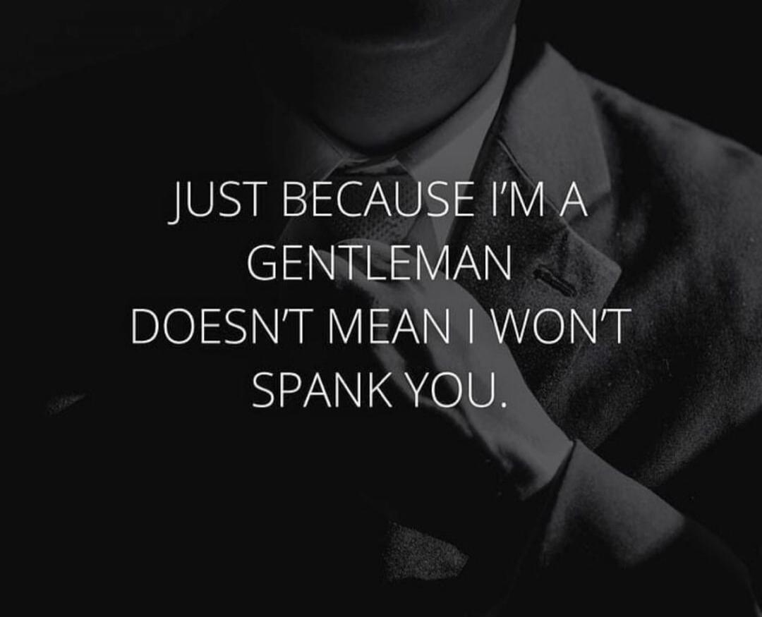 JUST BECAUSE I'M A GENTLEMAN DOESN'T MEAN I WON'T SPANK YOU.