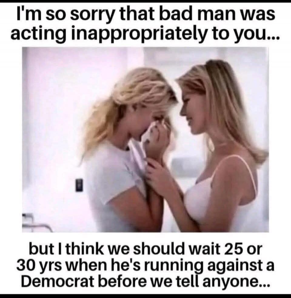 I'm so sorry that bad man was acting inappropriately to you... but I think we should wait 25 or 30 yrs when he's running against a Democrat before we tell anyone...