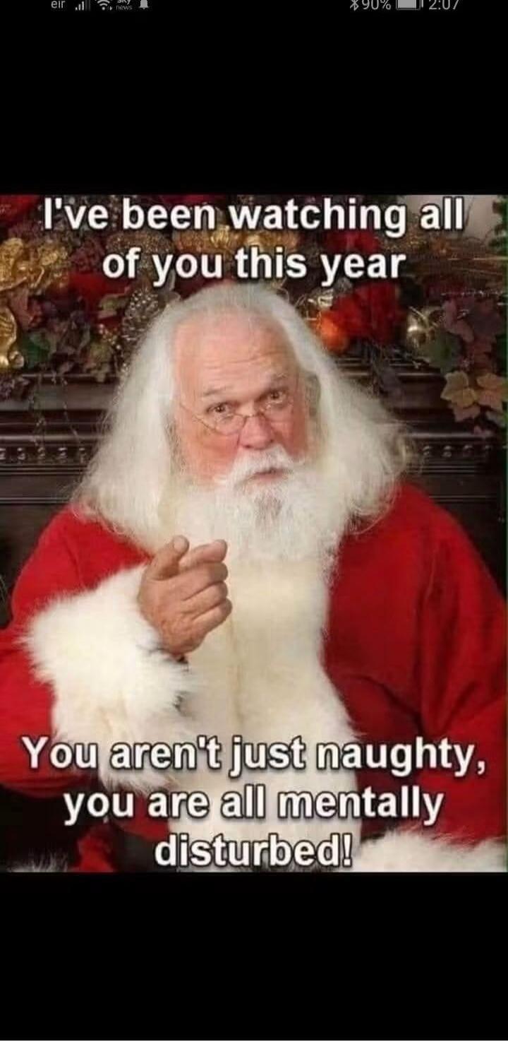 I've been watching all of you this year. You aren't just naughty, you are all mentally disturbed!