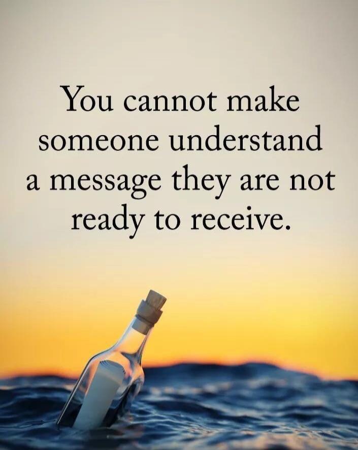 You cannot make someone understand a message they are not ready to receive.