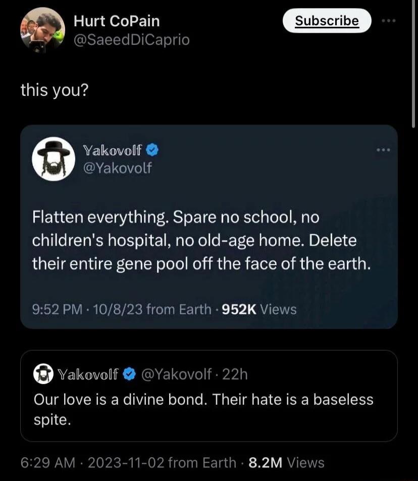 a Hurt CoPain GEEEEp o this you Yakovolf VYakovolf Flatten everything Spare no school no childrens hospital no old age home Delete their entire gene pool off the face of the earth 952 PM 10823 from Earth 952K Views VYakovolf Yakovolf 22h Our love is a divine bond Their hate is a baseless spite 629 AM MRV PRICTR TR 1V QYT