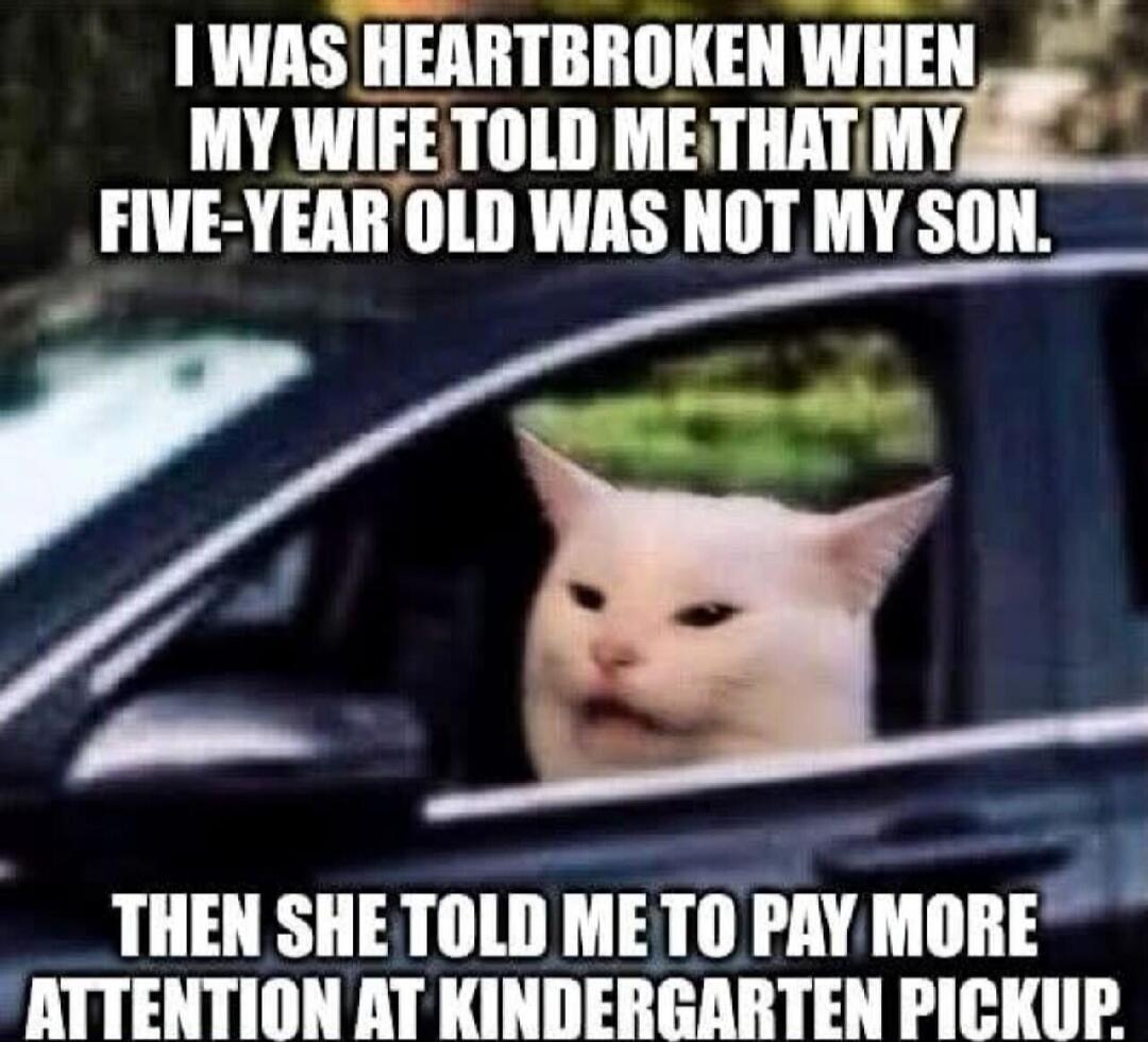 I WAS HEARTBROKEN WHEN MY WIFE TOLD ME THAT MY FIVE-YEAR OLD WAS NOT MY SON. THEN SHE TOLD ME TO PAY MORE ATTENTION AT KINDERGARTEN PICKUP.
