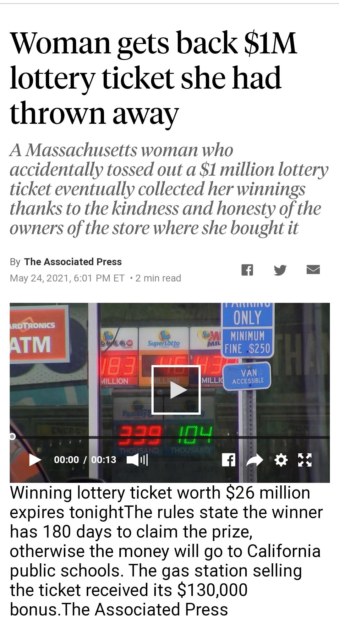 Woman gets back 1M lottery ticket she had thrown away A Massachusetts woman who accidentally tossed out a 1 million lottery ticket eventually collected her winnings thanks to the kindness and honesty of the owners of the store where she bought it By The Associated Press May 242021 601 PM ET 2 min read K n v A1 MINIMUM FINE 250 Winning lottery ticket worth 26 million expires tonightThe rules state 