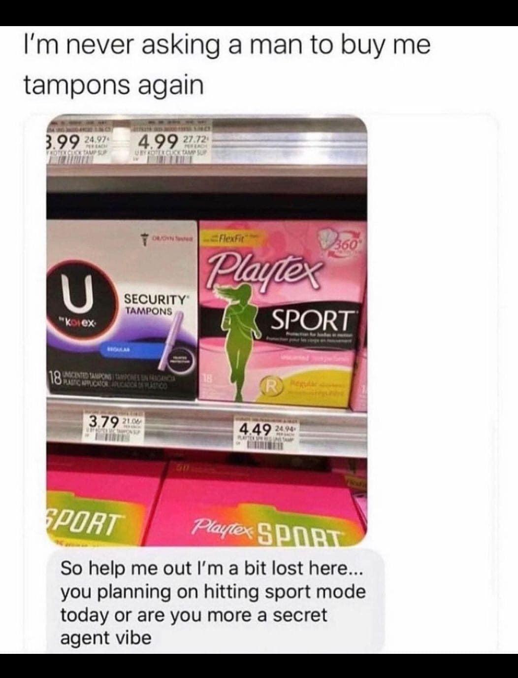 Im never asking a man to buy me tampons again SECURITY So help me out Im a bit lost here you planning on hitting sport mode today or are you more a secret agent vibe