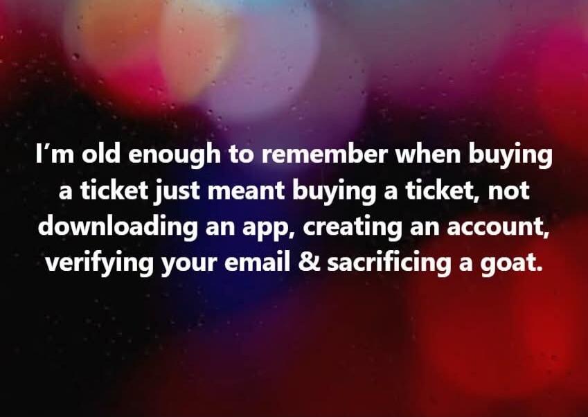 I'm old enough to remember when buying a ticket just meant buying a ticket, not downloading an app, creating an account, verifying your email & sacrificing a goat.