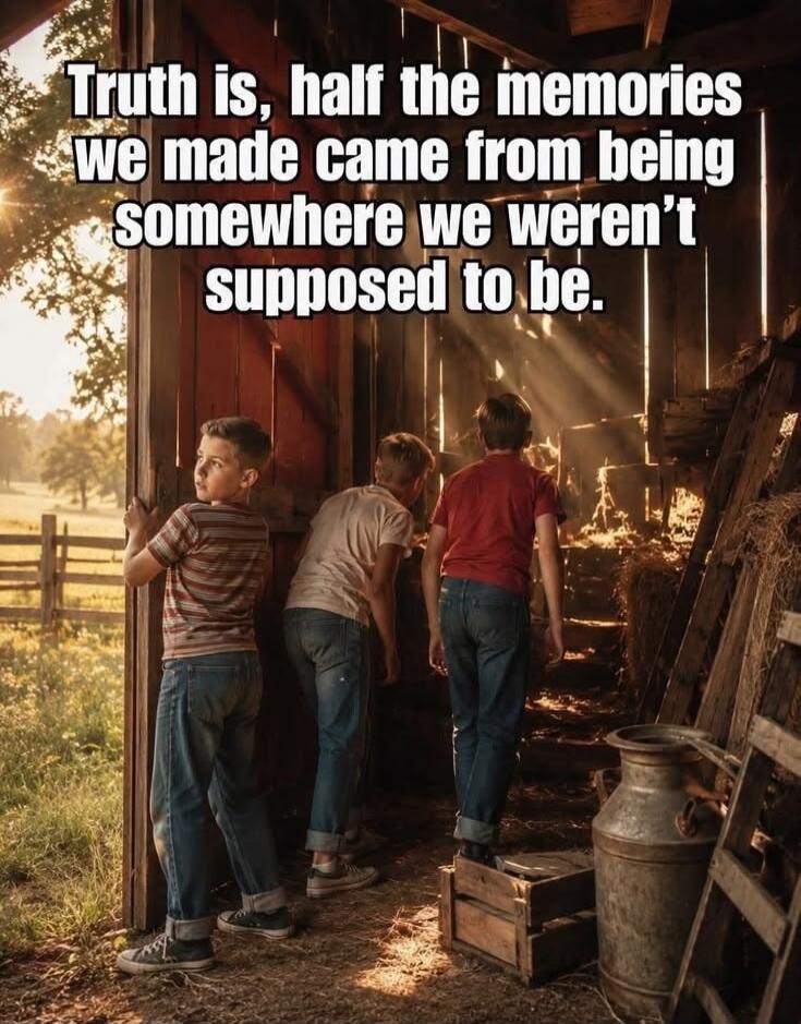 Truth is, half the memories we made came from being somewhere we weren't supposed to be.