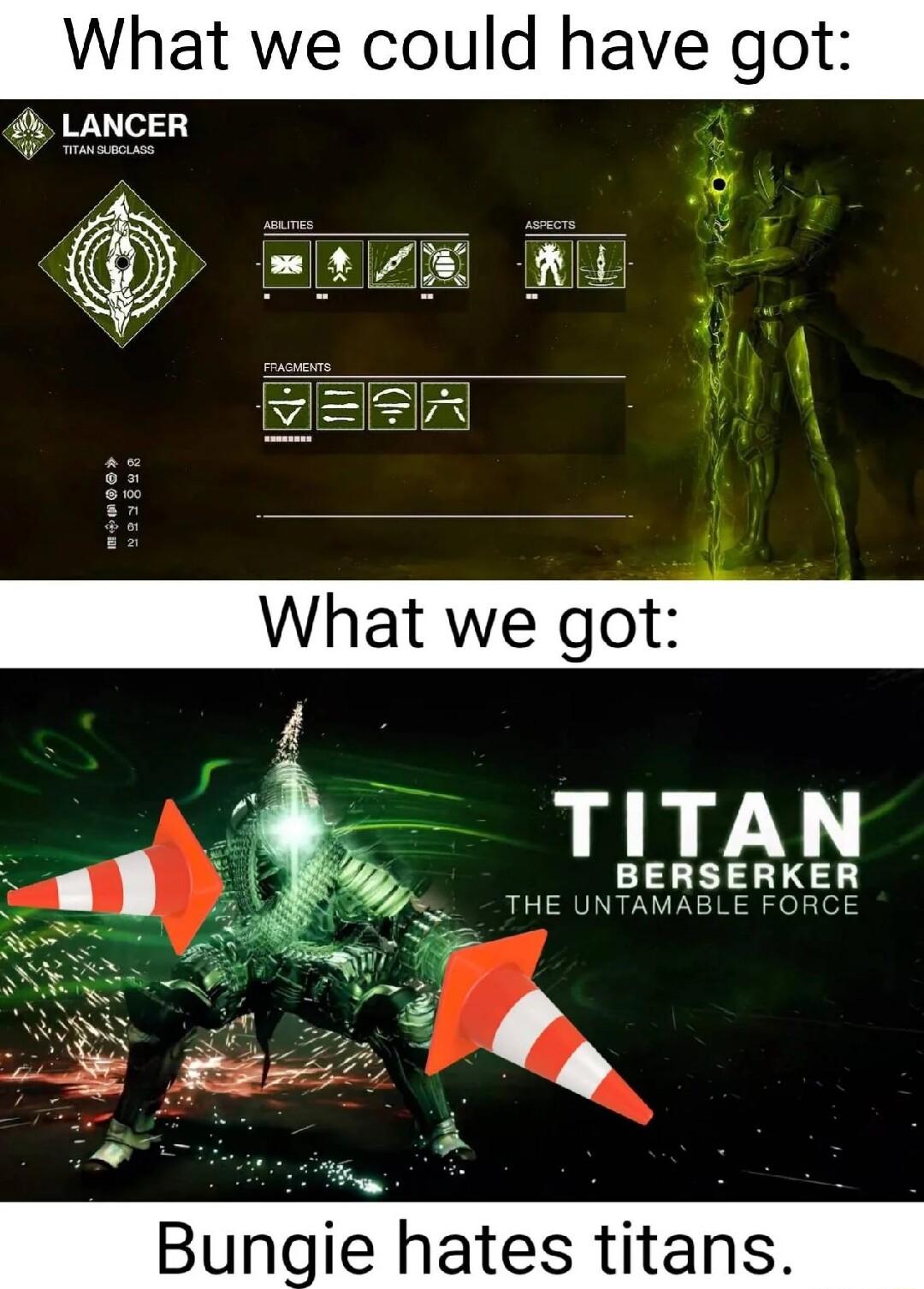 What we could have got 4 LANCER ip What we got TITA BERSERKER THE UNTAMABLE FORCE oy o Bungie hates titans