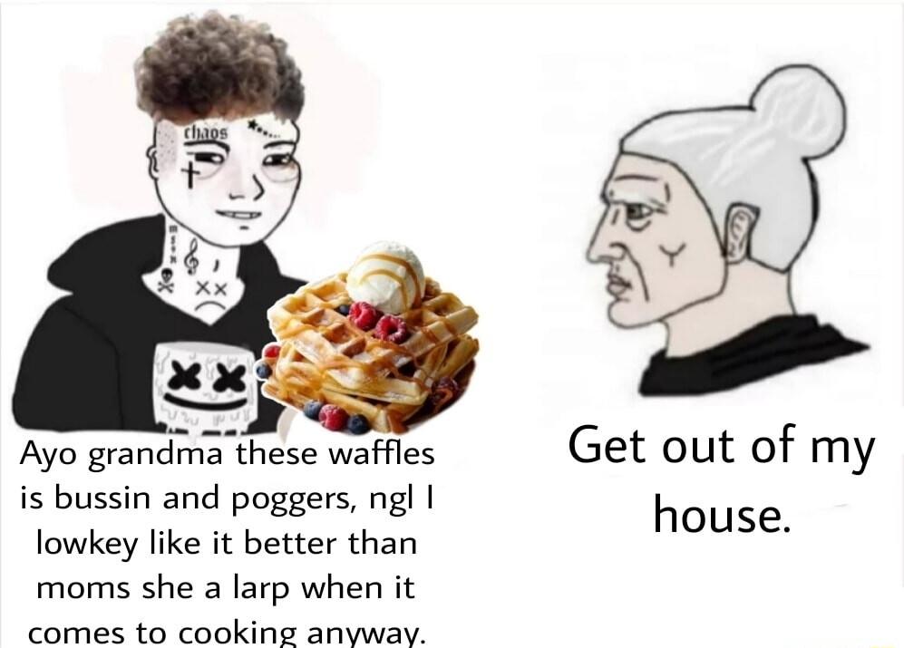 Ayo grandma these waffles Get out of my i bussin and poggers ngl lowkey like it better than house moms she a larp when it comes to cooking anywav