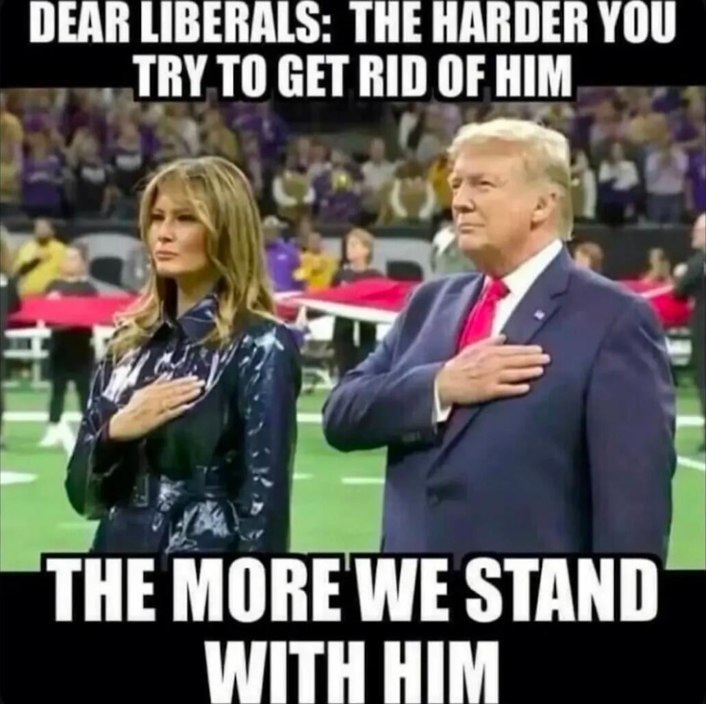 DEAR LIBERALS: THE HARDER YOU TRY TO GET RID OF HIM
THE MORE WE STAND WITH HIM