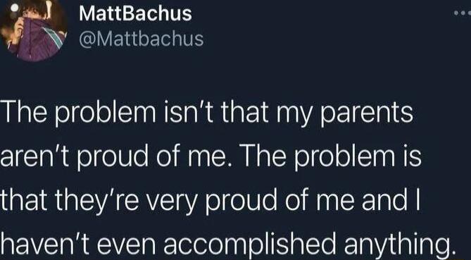 r VENGER I 4 CIVERTENITS The problem isnt that my parents arent proud of me The problem is that theyre very proud of me and havent even accomplished anything