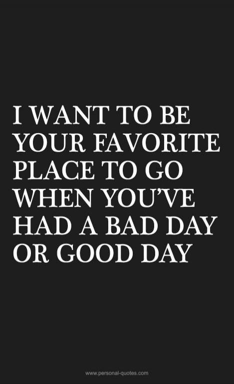 I WANT TO BE YOUR FAVORITE PLACE TO GO WHEN YOU'VE HAD A BAD DAY OR GOOD DAY