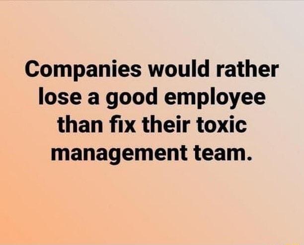 Companies would rather lose a good employee than fix their toxic management team