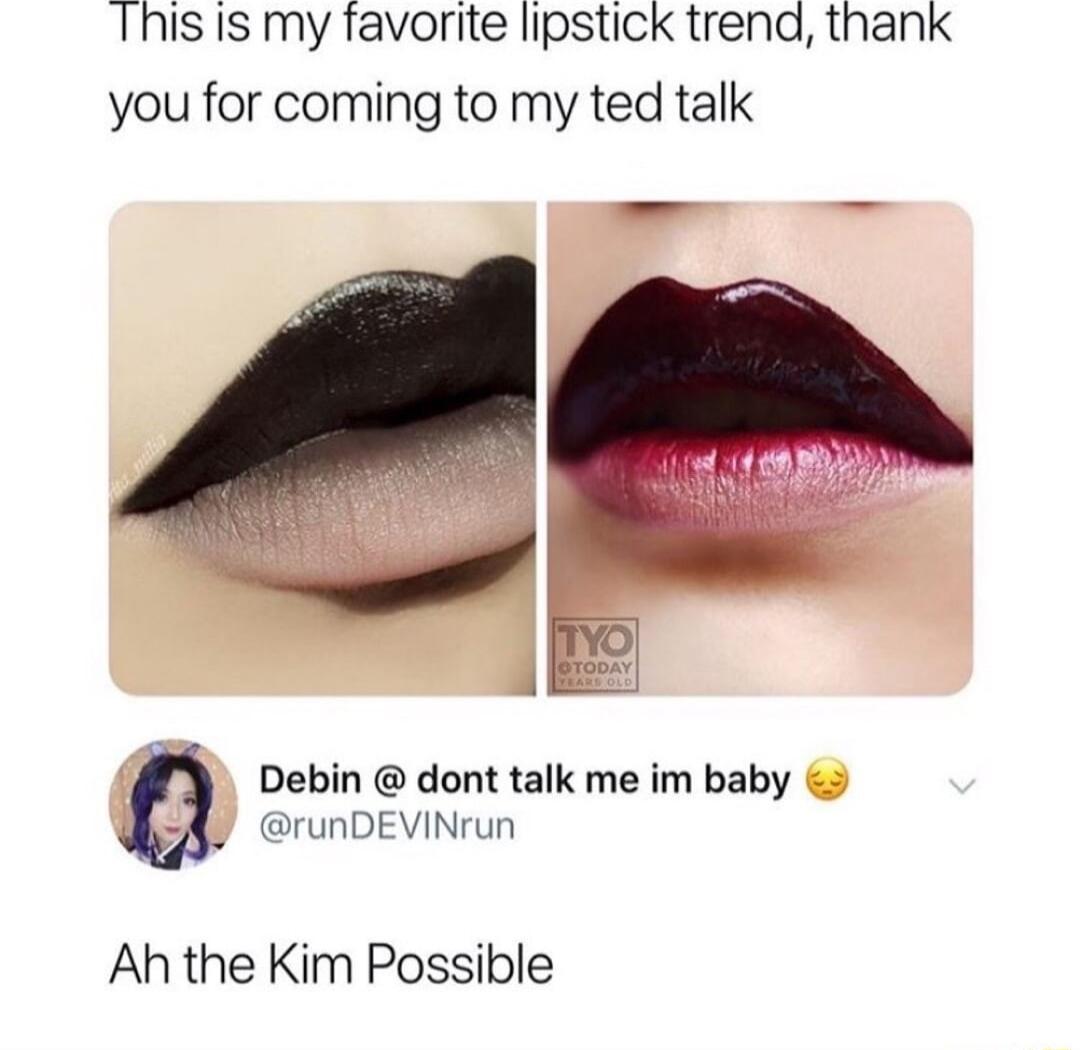 This i1s my favorite lipstick trend thank you for coming to my ted talk Debin dont talk me im baby runDEVINrun Ah the Kim Possible