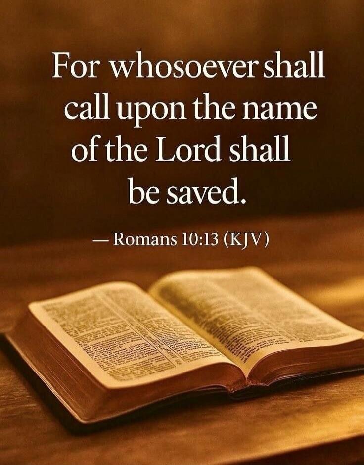 For whosoever shall call upon the name of the Lord shall be saved. — Romans 10:13 (KJV)