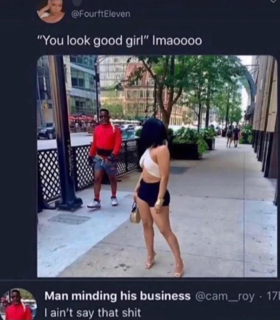 You look good girl Imacooo il 4E Man minding his business cam_roy 17 1 aint say that shit