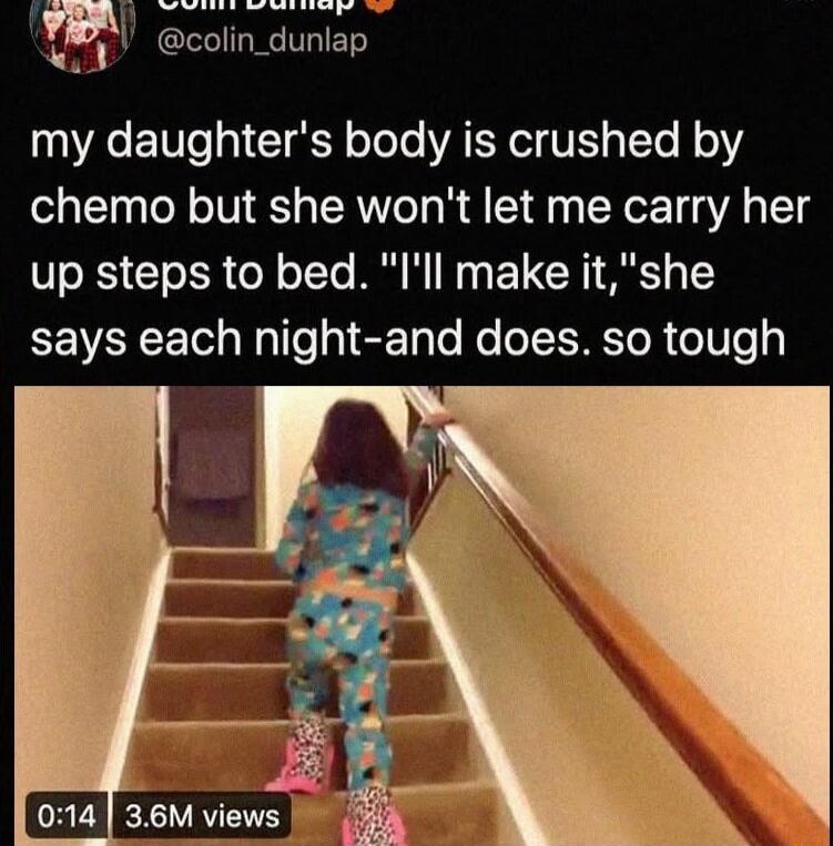 my daughter's body is crushed by chemo but she won't let me carry her up steps to bed. 
