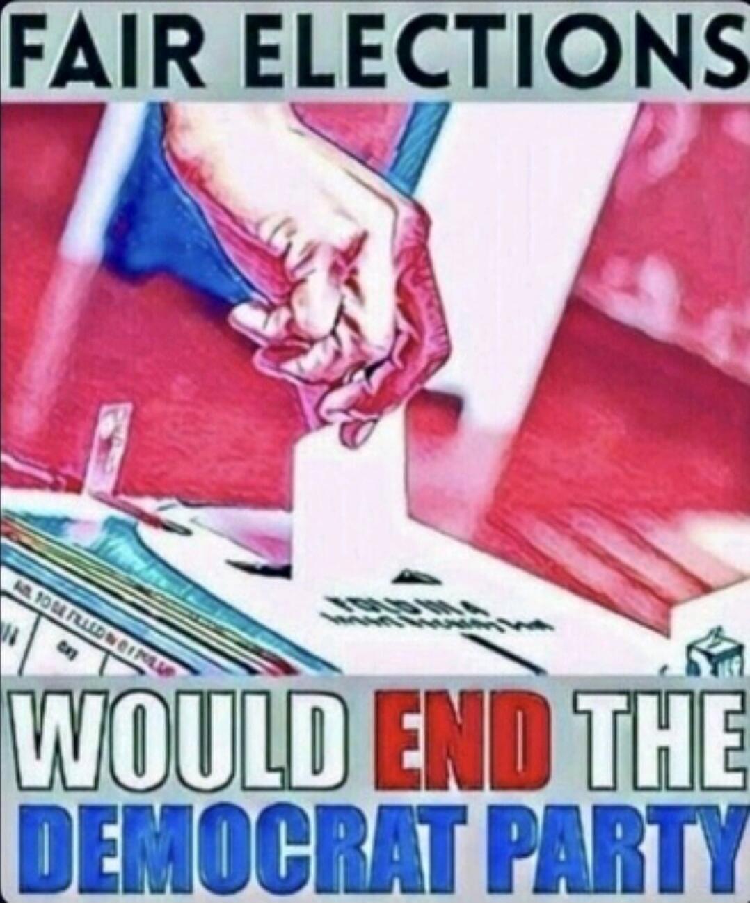 FAIR ELECTIONS WOULD END THE DEMOCRAT PARTY