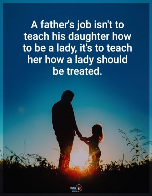 A father's job isn't to teach his daughter how to be a lady, it's to teach her how a lady should be treated.