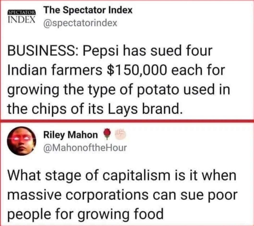 mmmm The Spectator Index INDEX spectatorindex BUSINESS Pepsi has sued four Indian farmers 150000 each for growing the type of potato used in the chips of its Lays brand Riley Mahon MahonoftheHour What stage of capitalism is it when massive corporations can sue poor people for growing food