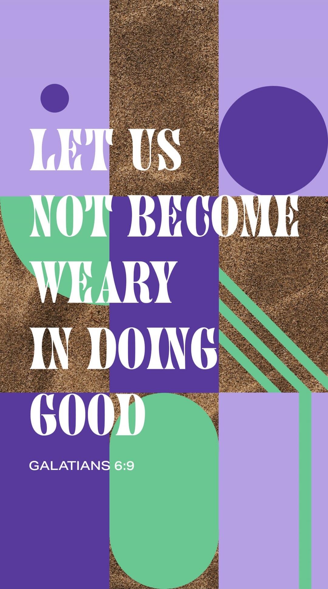 LET US NOT BECOME WEARY IN DOING GOOD GALATIANS 6:9