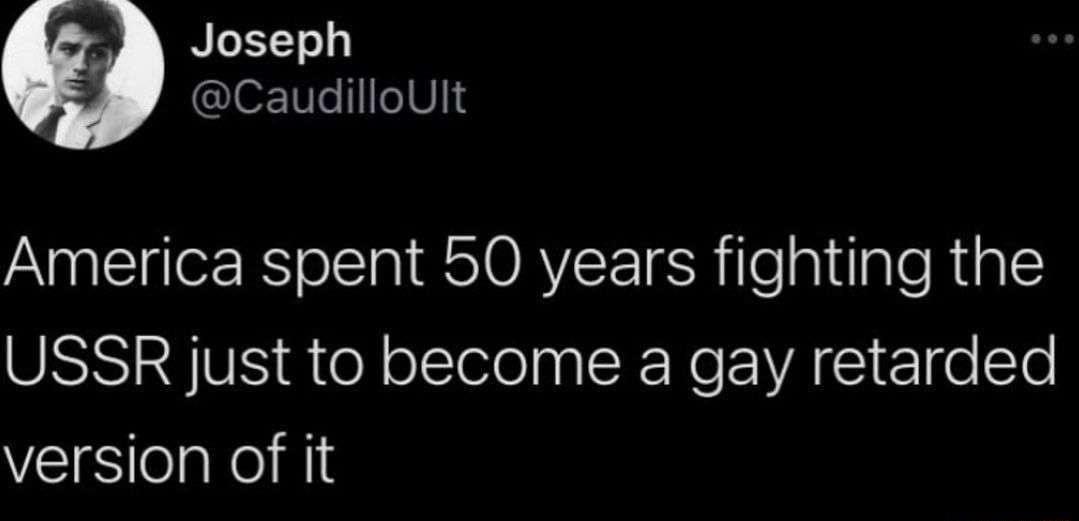 _ Joseph CaudilloUlt America spent 50 years fighting the USSR just to become a gay retarded version of it