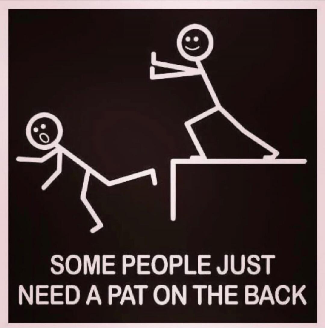 SOME PEOPLE JUST NEED A PAT ON THE BACK