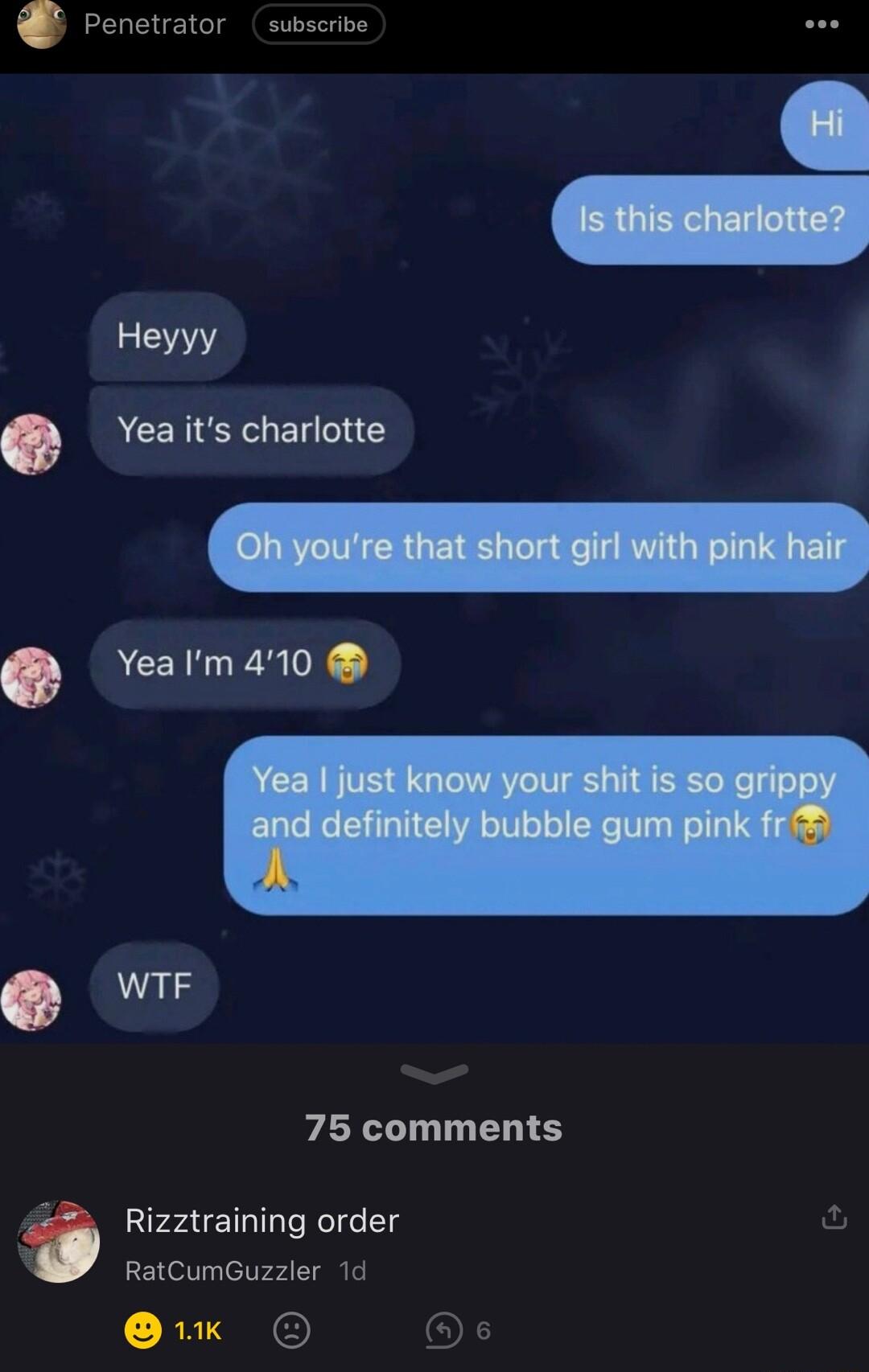 Penetrator subscrive Heyyy Yea its charlotte Yea Im 410 WTF 75 comments Rizztraining order RatCumGuzzler 1d O o0