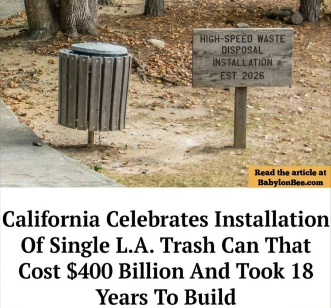 HIGH-SPEED WASTE DISPOSAL INSTALLATION EST. 2026. California Celebrates Installation Of Single L.A. Trash Can That Cost $400 Billion And Took 18 Years To Build. Read the article at BabylonBee.com.
