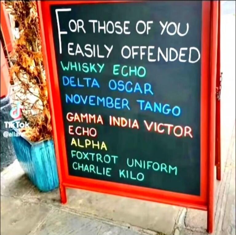 FOR THOSE OF YOU EASILY OFFENDED. WHISKY ECHO DELTA OSCAR NOVEMBER TANGO GAMMA INDIA VICTOR ECHO ALPHA FOXTROT UNIFORM CHARLIE KILO. (Spells out: WE DON'T GIVE A FUCK)