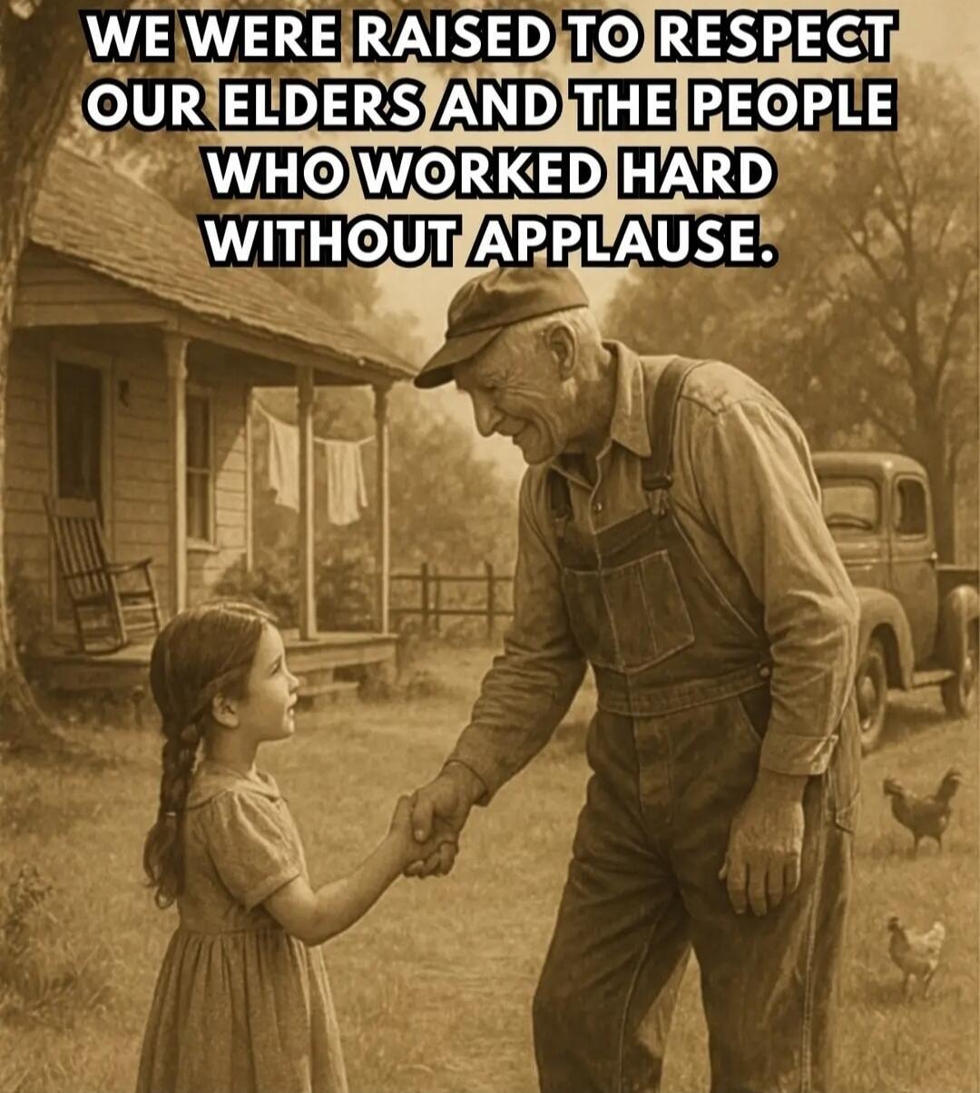 WE WERE RAISED TO RESPECT OUR ELDERS AND THE PEOPLE WHO WORKED HARD WITHOUT APPLAUSE.