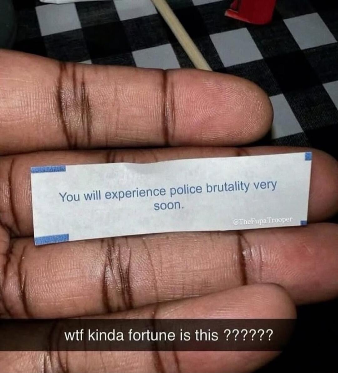 You will experience police brutality very soon.