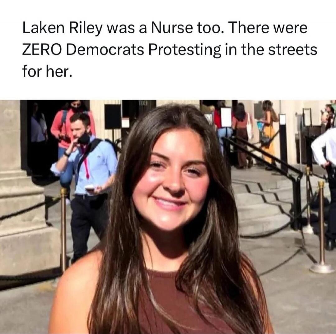 Laken Riley was a Nurse too. There were ZERO Democrats Protesting in the streets for her.