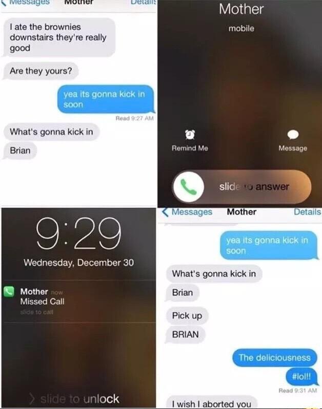 Mother 1 ate the brownies mobile downstairs theyre really good Ave they yours Whats gonna kick in o P Brian P Mosssge S Wednesday December 30 Whats gonna kick in Mother Brian Missed Call Pick up BRIAN
