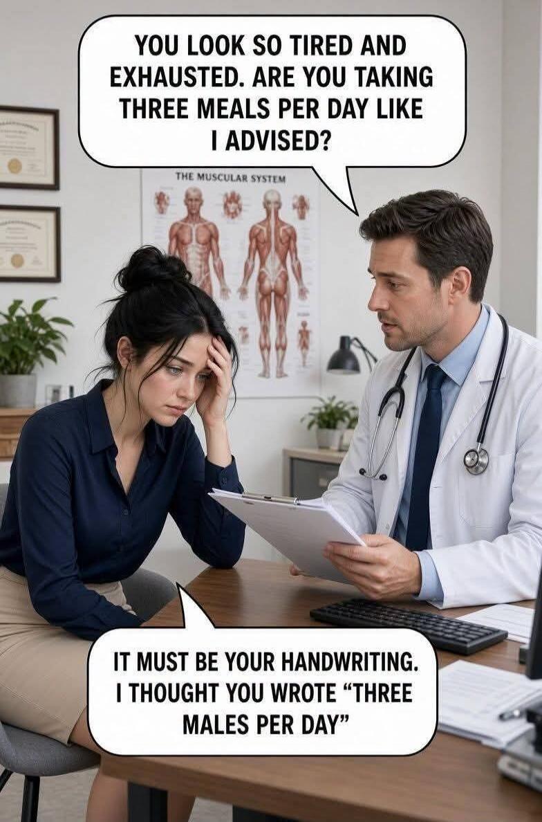 YOU LOOK SO TIRED AND EXHAUSTED. ARE YOU TAKING THREE MEALS PER DAY LIKE I ADVISED? IT MUST BE YOUR HANDWRITING. I THOUGHT YOU WROTE 