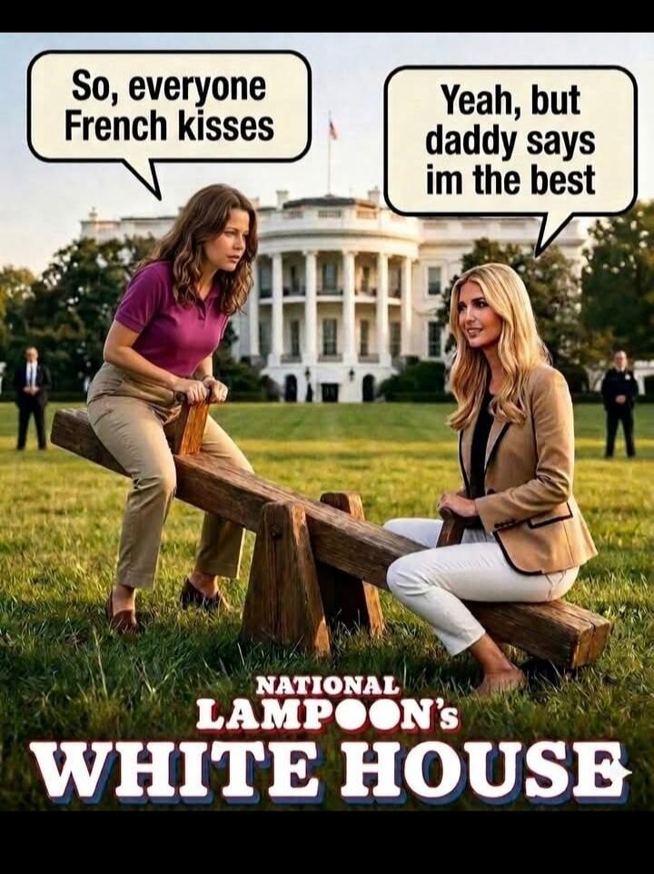 So, everyone French kisses. Yeah, but daddy says im the best. NATIONAL LAMPOON'S WHITE HOUSE