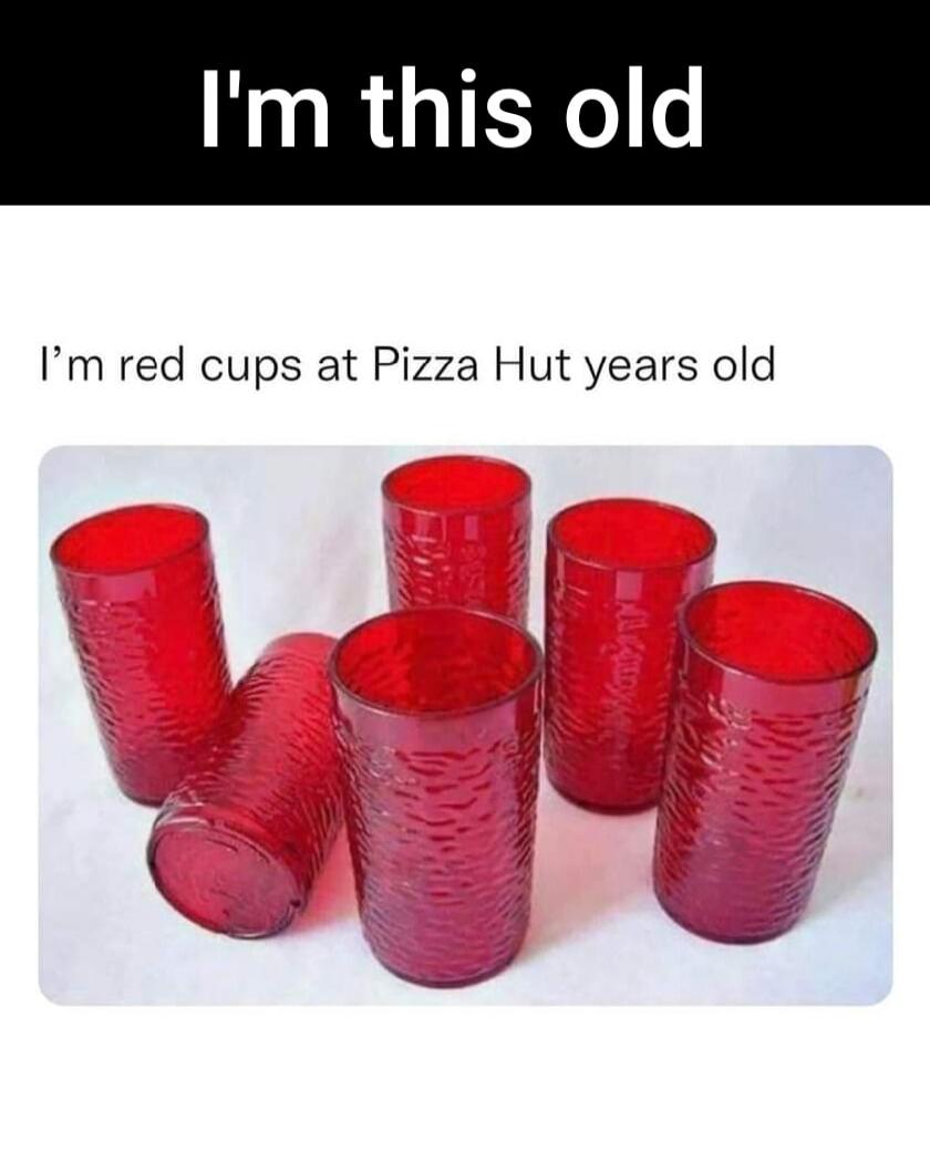 I'm this old I'm red cups at Pizza Hut years old