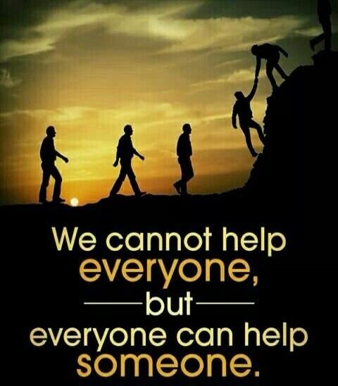 We cannot help everyone, but everyone can help someone.
