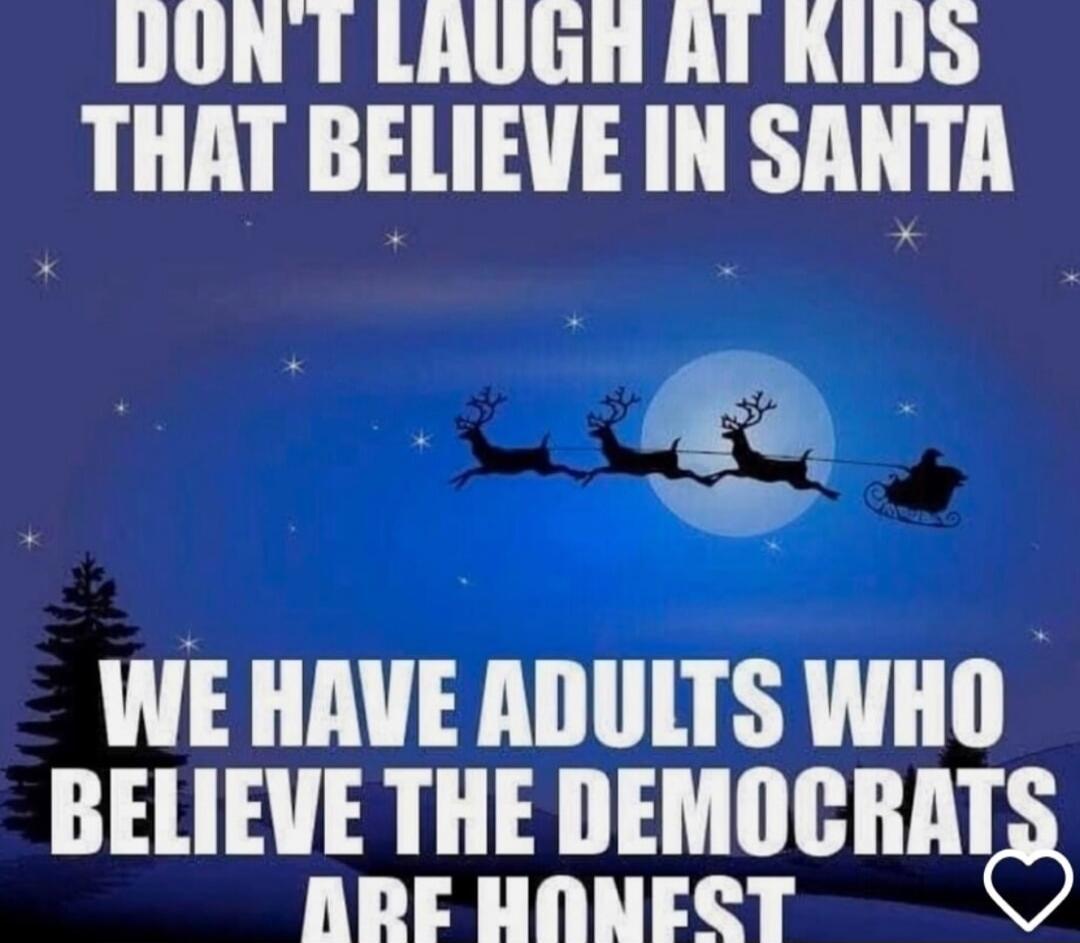 DON'T LAUGH AT KIDS THAT BELIEVE IN SANTA WE HAVE ADULTS WHO BELIEVE THE DEMOCRATS ARE HONEST