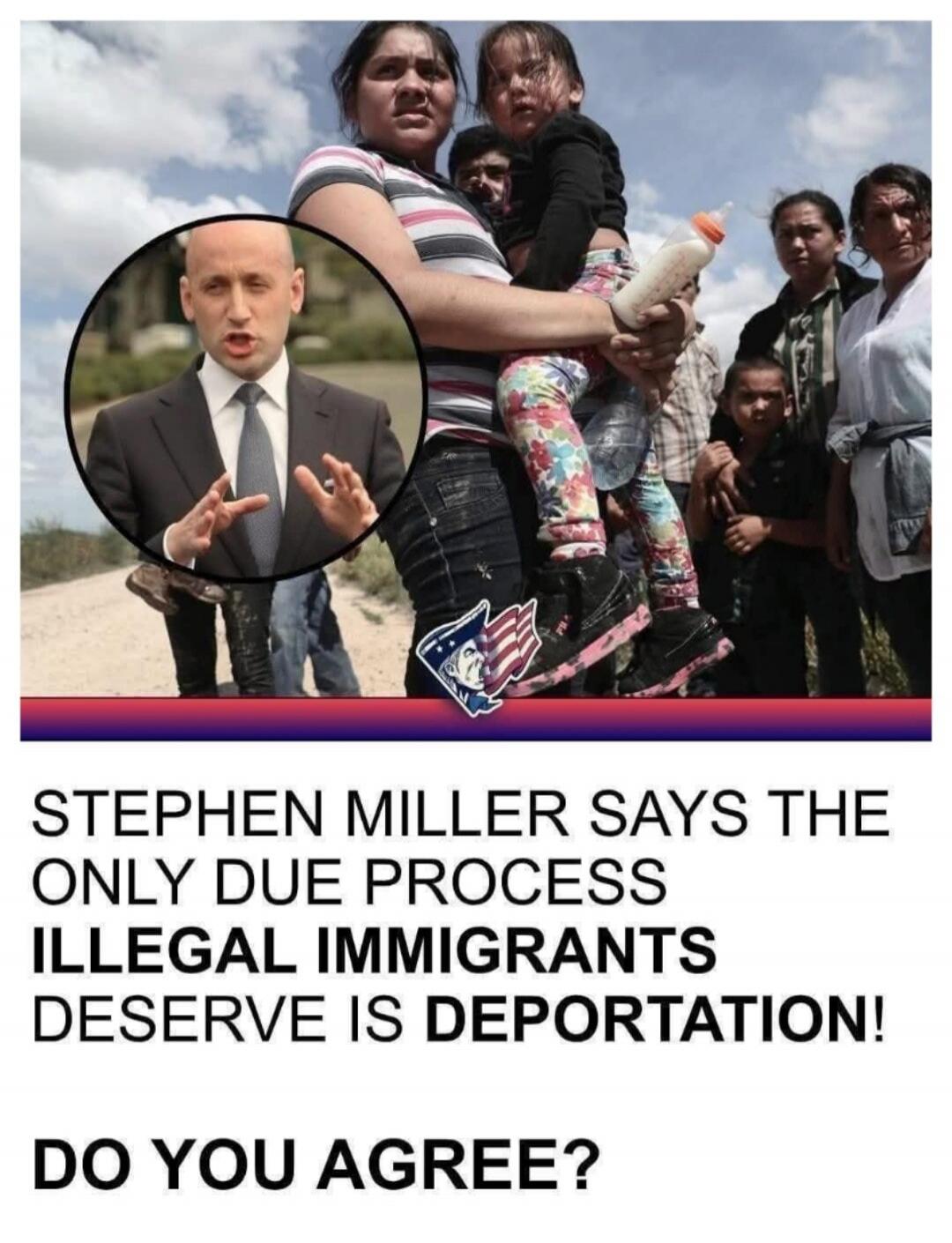 Stephen Miller says the only due process illegal immigrants deserve is deportation! Do you agree?