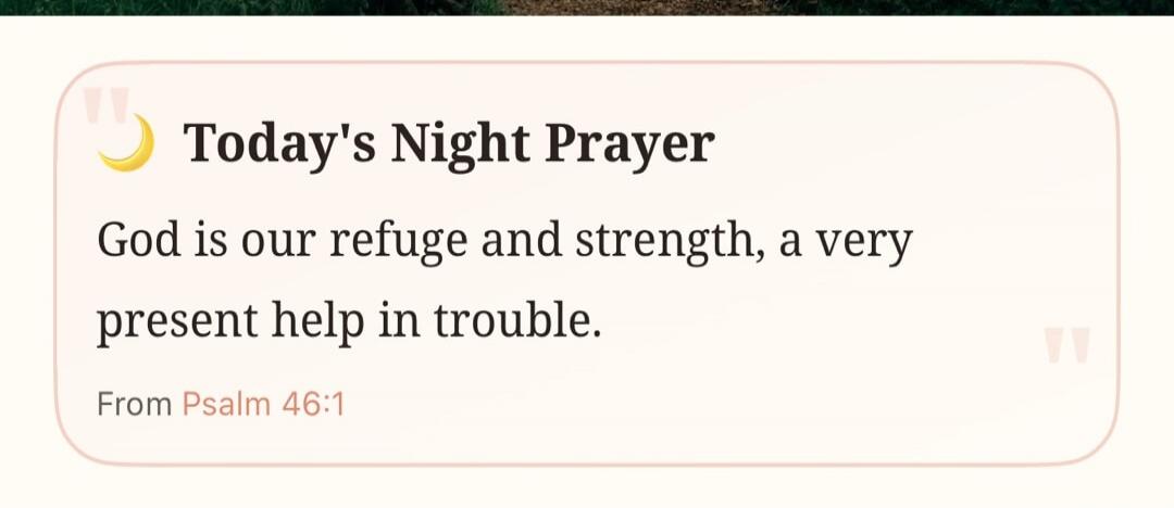Today's Night Prayer God is our refuge and strength, a very present help in trouble. From Psalm 46:1
