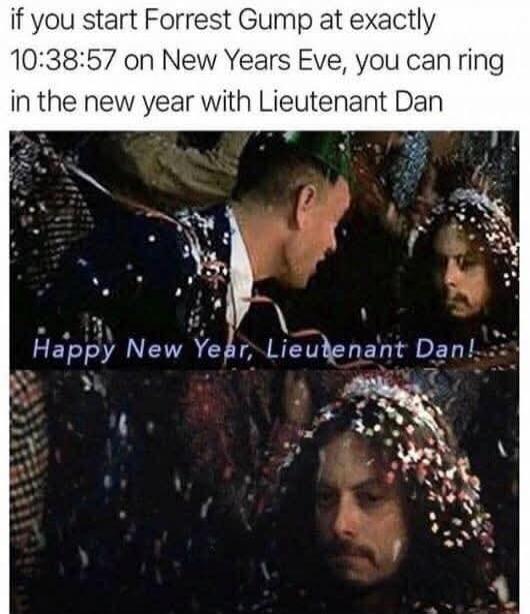 if you start Forrest Gump at exactly 10:38:57 on New Years Eve, you can ring in the new year with Lieutenant Dan

Happy New Year, Lieutenant Dan!